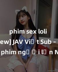 phim sex loli [Review] JAV Việt Sub – Xem phim người lớn Nhật Bản với phụ đề tiếng Việt chất lượng cao ngay từ nhà, trải nghiệm thú vị và mới lạ không thể bỏ lỡ!
