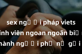 sex người pháp vietsub Gái sinh viên ngoan ngoãn biến thành người phụ nữ gợi cảm khi làm tình