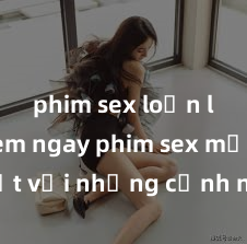 phim sex loạn luân Xem ngay phim sex mới nhất với những cảnh nóng hổi không thể bỏ lỡ! Cơ hội tận hưởng những khoảnh khắc đầy kích thích ngay hôm nay!