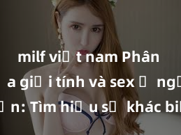 milf việt nam Phân biệt giữa giới tính và sex ở người lớn: Tìm hiểu sự khác biệt và yếu tố quyết định