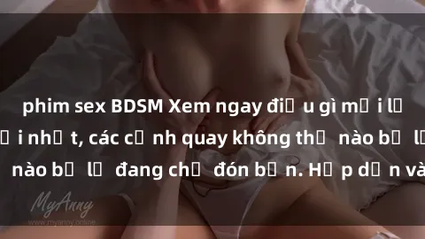 phim sex BDSM Xem ngay điều gì mới lạ trong phim sex mới nhất, các cảnh quay không thể nào bỏ lỡ đang chờ đón bạn. Hấp dẫn và nóng bỏng!