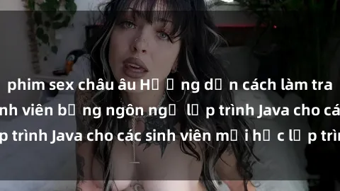 phim sex châu âu Hướng dẫn cách làm trang web quản lý sinh viên bằng ngôn ngữ lập trình Java cho các sinh viên mới học lập trình.