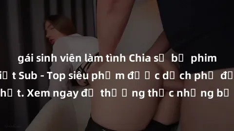 gái sinh viên làm tình Chia sẻ bộ phim hấp dẫn với JAV Việt Sub - Top siêu phẩm được dịch phụ đề Việt mới nhất. Xem ngay để thưởng thức những bộ phim chất lượng và đầy tính giải trí.