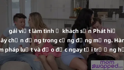 gái việt làm tình ở khách sạn Phát hiện clip sex nữ sinh gây chấn động trong cộng đồng mạng. Hành vi vi phạm pháp luật và đạo đức ngay tại trường học đang là vấn đề đáng quan ngại.