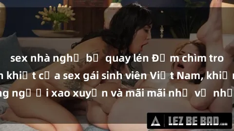 sex nhà nghỉ bị quay lén Đắm chìm trong vẻ đẹp thuần khiết của sex gái sinh viên Việt Nam, khiến lòng người xao xuyến và mãi mãi nhớ về những khoảnh khắc đam mê.