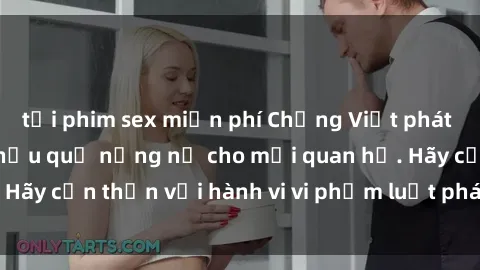 tải phim sex miễn phí Chồng Việt phát hiện sex gái Việt, hậu quả nặng nề cho mối quan hệ. Hãy cẩn thận với hành vi vi phạm luật pháp về tình dục.