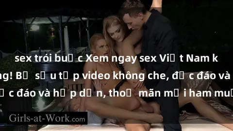 sex trói buộc Xem ngay sex Việt Nam không che, cực nóng! Bộ sưu tập video không che, độc đáo và hấp dẫn, thoả mãn mọi ham muốn của bạn.