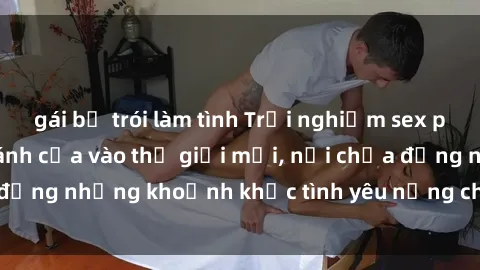 gái bị trói làm tình Trải nghiệm sex phòng thay đồ: Mở cánh cửa vào thế giới mới, nơi chứa đựng những khoảnh khắc tình yêu nồng cháy và mãnh liệt.