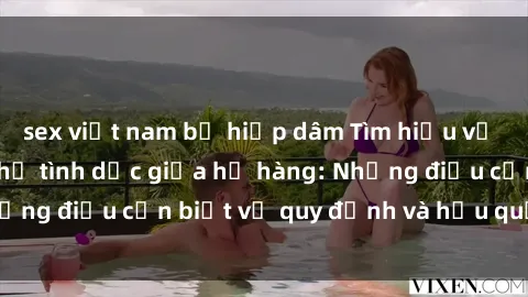sex việt nam bị hiếp dâm Tìm hiểu về quy định về quan hệ tình dục giữa họ hàng: Những điều cần biết về quy định và hậu quả pháp lý