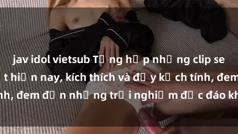 jav idol vietsub Tổng hợp những clip sex quay lén hot nhất hiện nay, kích thích và đầy kịch tính, đem đến những trải nghiệm độc đáo không thể bỏ qua.