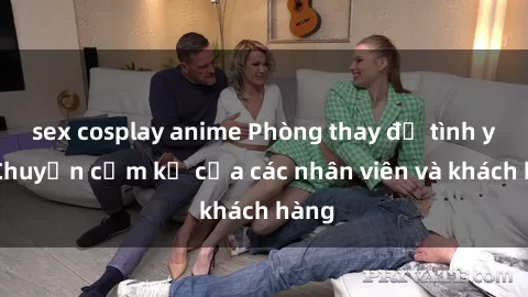 sex cosplay anime Phòng thay đồ tình yêu: Chuyện cấm kỵ của các nhân viên và khách hàng
