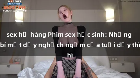 sex họ hàng Phim sex học sinh: Những bí mật đầy nghịch ngợm của tuổi dậy thì