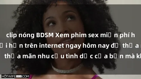 clip nóng BDSM Xem phim sex miễn phí hoàn toàn không giới hạn trên internet ngay hôm nay để thỏa mãn nhu cầu tình dục của bạn mà không tốn chi phí.