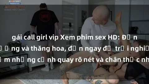 gái call girl vip Xem phim sex HD: Đỉnh cao của sự sung sướng và thăng hoa, đến ngay để trải nghiệm những cảnh quay rõ nét và chân thực nhất. Hãy cùng khám phá!