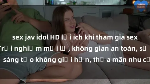 sex jav idol HD lợi ích khi tham gia sex online không che: Trải nghiệm mới lạ, không gian an toàn, sự sáng tạo không giới hạn, thỏa mãn nhu cầu tình dục của bạn.