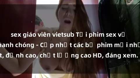 sex giáo viên vietsub Tải phim sex về máy miễn phí và nhanh chóng - Cập nhật các bộ phim mới nhất, đỉnh cao, chất lượng cao HD, đáng xem. Hãy trải nghiệm ngay!