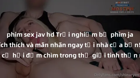 phim sex jav hd Trải nghiệm bộ phim jav không che đầy kích thích và mãn nhãn ngay tại nhà của bạn! Đừng bỏ lỡ cơ hội đắm chìm trong thế giới tinh thần mới mẻ mà bộ phim này mang đến!