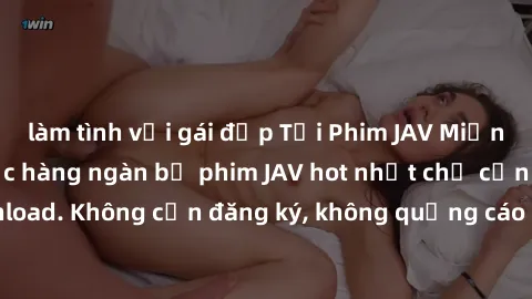 làm tình với gái đẹp Tải Phim JAV Miễn Phí - Thưởng thức hàng ngàn bộ phim JAV hot nhất chỉ cần click download. Không cần đăng ký, không quảng cáo - Dễ dàng tải về và xem online!