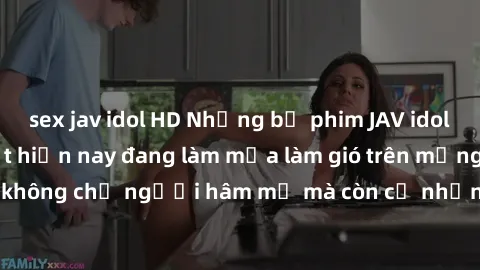 sex jav idol HD Những bộ phim JAV idol không che hot nhất hiện nay đang làm mưa làm gió trên mạng, hấp dẫn không chỉ người hâm mộ mà còn cả những ai mới tìm hiểu về thể loại này!