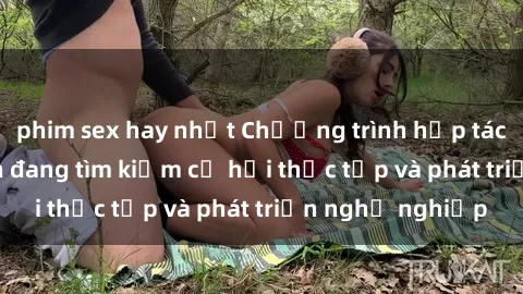 phim sex hay nhất Chương trình hợp tác JAV cho sinh viên đang tìm kiếm cơ hội thực tập và phát triển nghề nghiệp