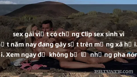 sex gái việt có chồng Clip sex sinh viên mới nhất hot nhất năm nay đang gây sốt trên mạng xã hội. Xem ngay để không bỏ lỡ những pha nóng không thể bỏ qua!