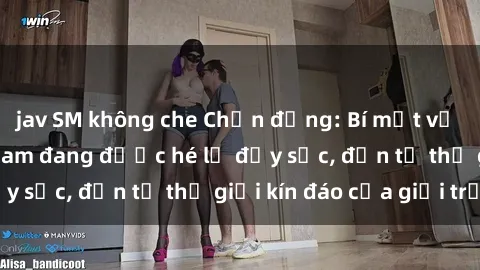jav SM không che Chấn động: Bí mật về sex nữ sinh Việt Nam đang được hé lộ đầy sốc, đến từ thế giới kín đáo của giới trẻ.