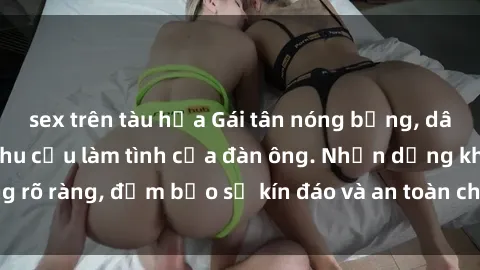 sex trên tàu hỏa Gái tân nóng bỏng, dâm đãng thỏa mãn nhu cầu làm tình của đàn ông. Nhận dạng không rõ ràng, đảm bảo sự kín đáo và an toàn cho trải nghiệm tuyệt vời.