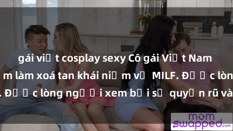 gái việt cosplay sexy Cô gái Việt Nam xinh đẹp và gợi cảm làm xoá tan khái niệm về MILF. Được lòng người xem bởi sự quyến rũ và dễ thương.