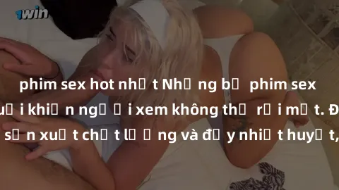 phim sex hot nhất Những bộ phim sex của phụ nữ lớn tuổi khiến người xem không thể rời mắt. Được sản xuất chất lượng và đầy nhiệt huyết, đáng xem và trải nghiệm.