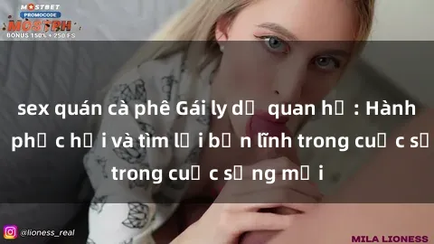 sex quán cà phê Gái ly dị quan hệ: Hành trình tự phục hồi và tìm lại bản lĩnh trong cuộc sống mới