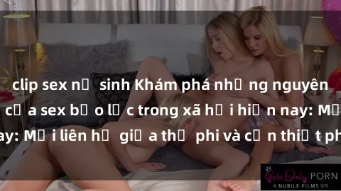 clip sex nữ sinh Khám phá những nguyên nhân và hậu quả của sex bạo lực trong xã hội hiện nay: Mối liên hệ giữa thị phi và cần thiết phải ngăn chặn.