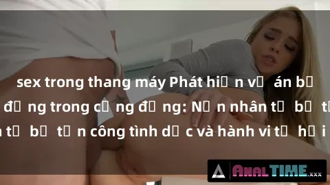 sex trong thang máy Phát hiện vụ án bạo dâm sex gây chấn động trong cộng đồng: Nạn nhân tố bị tấn công tình dục và hành vi tệ hại được tiết lộ