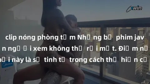 clip nóng phòng tắm Những bộ phim jav SM không che khiến người xem không thể rời mắt. Điểm nổi bật của thể loại này là sự tinh tế trong cách thể hiện cảm xúc và sự hấp dẫn của những cảnh quay.