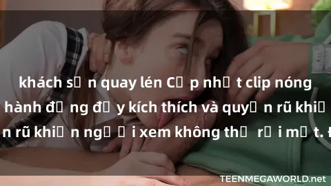 khách sạn quay lén Cập nhật clip nóng BDSM: Những pha hành động đầy kích thích và quyến rũ khiến người xem không thể rời mắt. Đừng bỏ lỡ!