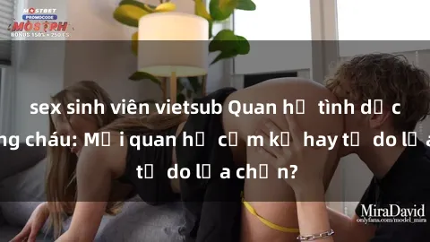 sex sinh viên vietsub Quan hệ tình dục giữa ông cháu: Mối quan hệ cấm kỵ hay tự do lựa chọn?