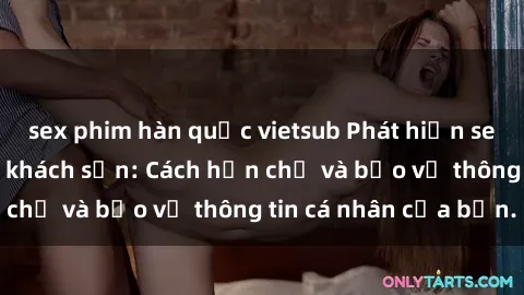 sex phim hàn quốc vietsub Phát hiện sex camera ẩn trong khách sạn: Cách hạn chế và bảo vệ thông tin cá nhân của bạn.