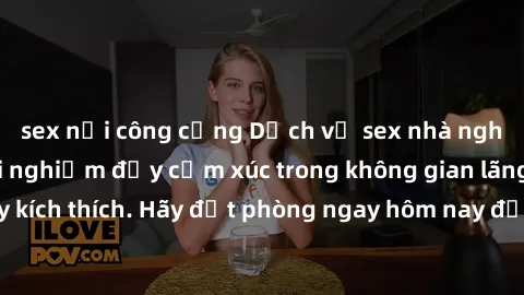 sex nơi công cộng Dịch vụ sex nhà nghỉ đẳng cấp: Trải nghiệm đầy cảm xúc trong không gian lãng mạn, đầy kích thích. Hãy đặt phòng ngay hôm nay để thỏa mãn khát khao của bạn!
