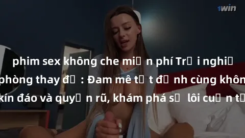 phim sex không che miễn phí Trải nghiệm mới lạ với sex phòng thay đồ: Đam mê tột đỉnh cùng không gian kín đáo và quyến rũ, khám phá sự lôi cuốn từ sự hấp dẫn của nơi này.