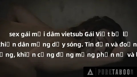 sex gái mại dâm vietsub Gái Việt bị lộ clip sex, scandal khiến dân mạng dậy sóng. Tin đồn và đoạn video gây chấn động, khiến cộng đồng mạng phẫn nộ và lo lắng. Bi kịch ẩn sau bức màn đen tối của thế g