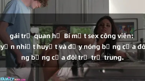 gái trẻ quan hệ Bí mật sex công viên: Những câu chuyện nhiệt huyết và đầy nóng bỏng của đôi trẻ trẻ trung.