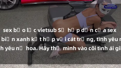 sex bạo lực vietsub Sự hấp dẫn của sex bãi biển: Khi sóng biển xanh kết hợp với cát trắng, tình yêu nở hoa. Hãy thả mình vào cõi tình ái giữa sóng biển!
