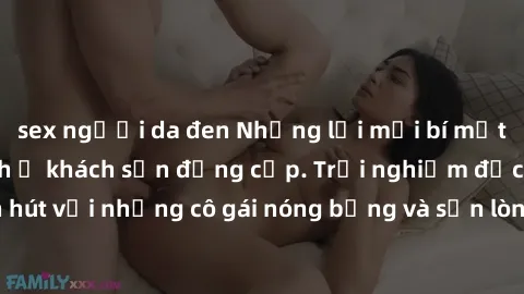 sex người da đen Những lời mời bí mật: Gái Việt làm tình ở khách sạn đẳng cấp. Trải nghiệm độc đáo và cuốn hút với những cô gái nóng bỏng và sẵn lòng thỏa mãn mọi nhu cầu của bạn.