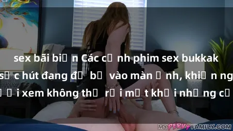 sex bãi biển Các cảnh phim sex bukkake hấp dẫn và đầy sức hút đang đổ bộ vào màn ảnh, khiến người xem không thể rời mắt khỏi những cảnh quay đầy kích thích.