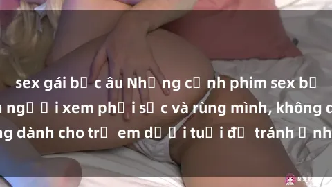 sex gái bắc âu Những cảnh phim sex bạo dâm nhóm khiến người xem phải sốc và rùng mình, không dành cho trẻ em dưới tuổi để tránh ảnh hưởng tiêu cực.