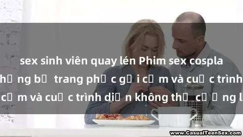 sex sinh viên quay lén Phim sex cosplay: Giấc mơ  cùng những bộ trang phục gợi cảm và cuộc trình diễn không thể cưỡng lại!