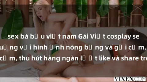 sex bà bầu việt nam Gái Việt cosplay sexy khiến fan phát cuồng với hình ảnh nóng bỏng và gợi cảm, thu hút hàng ngàn lượt like và share trên mạng xã hội.