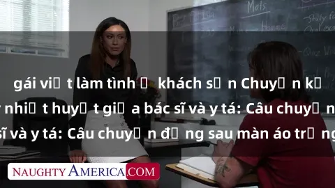 gái việt làm tình ở khách sạn Chuyện kể về cuộc tình đầy nhiệt huyết giữa bác sĩ và y tá: Câu chuyện đằng sau màn áo trắng