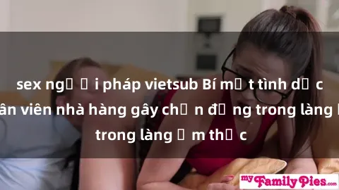 sex người pháp vietsub Bí mật tình dục giữa nhân viên nhà hàng gây chấn động trong làng ẩm thực