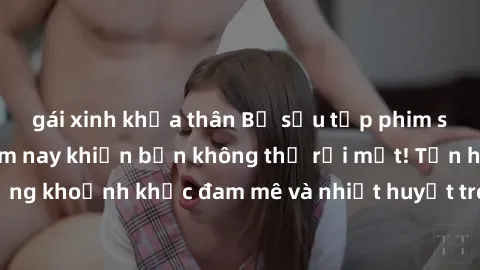 gái xinh khỏa thân Bộ sưu tập phim sex Mỹ hot nhất năm nay khiến bạn không thể rời mắt! Tận hưởng những khoảnh khắc đam mê và nhiệt huyết trong các tác phẩm nóng bỏng này!