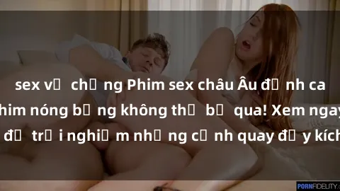 sex vợ chồng Phim sex châu Âu đỉnh cao: Top những bộ phim nóng bỏng không thể bỏ qua! Xem ngay để trải nghiệm những cảnh quay đầy kích thích và cuồng nhiệt.